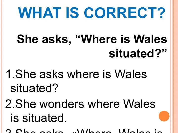 WHAT IS CORRECT? She asks, “Where is Wales situated?” 1.She asks where is
