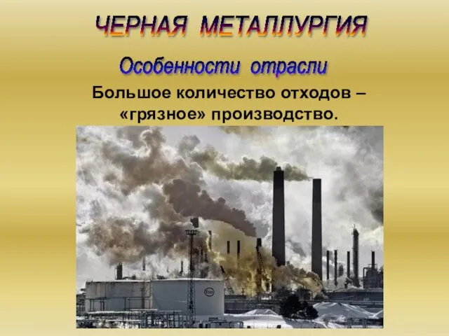 ЧЕРНАЯ МЕТАЛЛУРГИЯ Большое количество отходов – «грязное» производство. Особенности отрасли