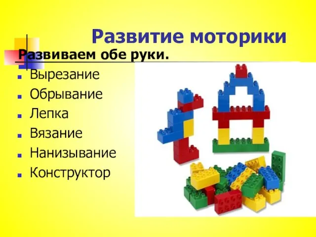 Развитие моторики Развиваем обе руки. Вырезание Обрывание Лепка Вязание Нанизывание Конструктор