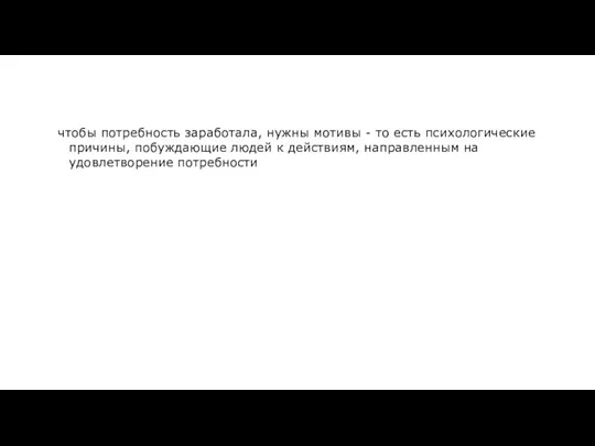 чтобы потребность заработала, нужны мотивы - то есть психологические причины, побуждающие людей к