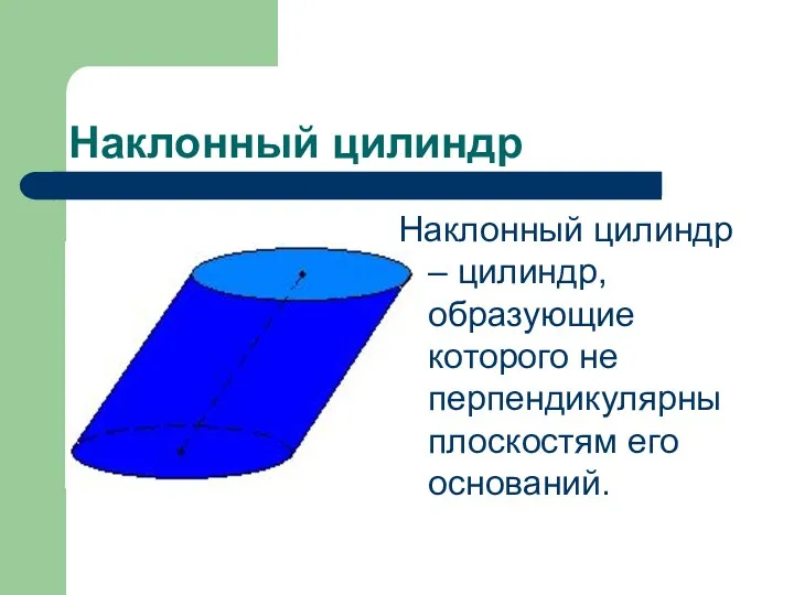 Наклонный цилиндр Наклонный цилиндр – цилиндр, образующие которого не перпендикулярны плоскостям его оснований.