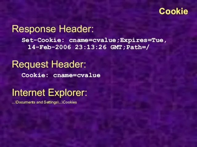 Cookie Response Header: Set-Cookie: cname=cvalue;Expires=Tue, 14-Feb-2006 23:13:26 GMT;Path=/ Request Header: Cookie: cname=cvalue Internet
