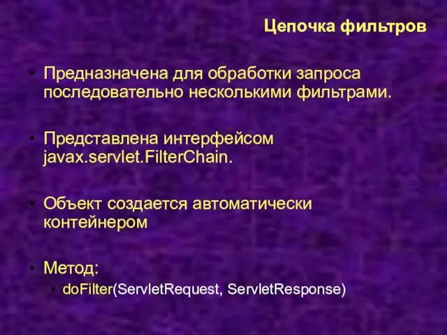 Цепочка фильтров Предназначена для обработки запроса последовательно несколькими фильтрами. Представлена интерфейсом javax.servlet.FilterChain. Объект