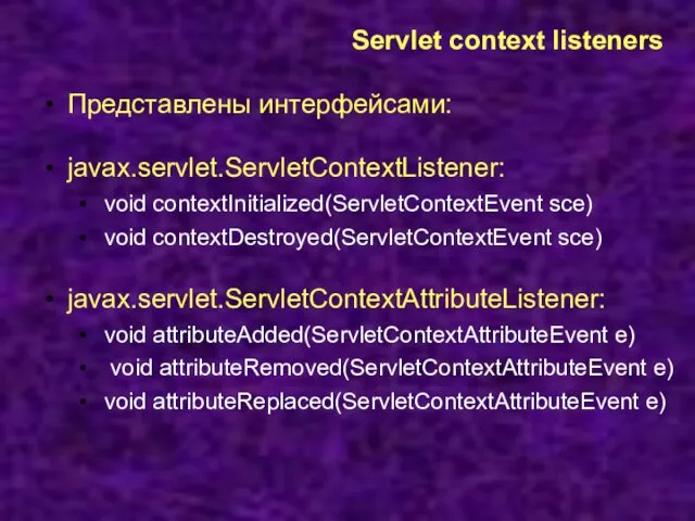 Servlet context listeners Представлены интерфейсами: javax.servlet.ServletContextListener: void contextInitialized(ServletContextEvent sce) void