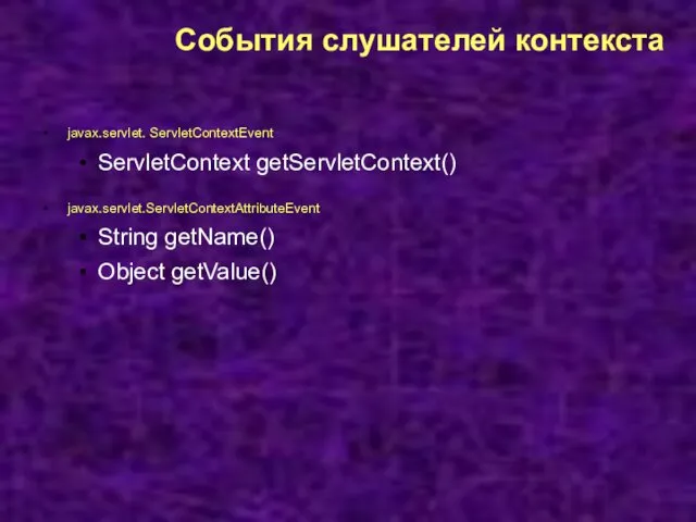 События слушателей контекста javax.servlet. ServletContextEvent ServletContext getServletContext() javax.servlet.ServletContextAttributeEvent String getName() Object getValue()