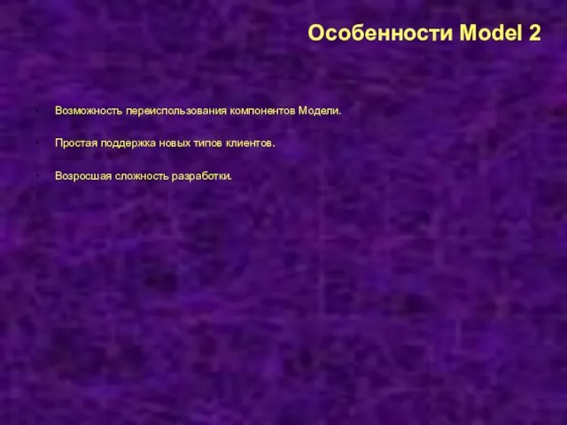 Особенности Model 2 Возможность переиспользования компонентов Модели. Простая поддержка новых типов клиентов. Возросшая сложность разработки.