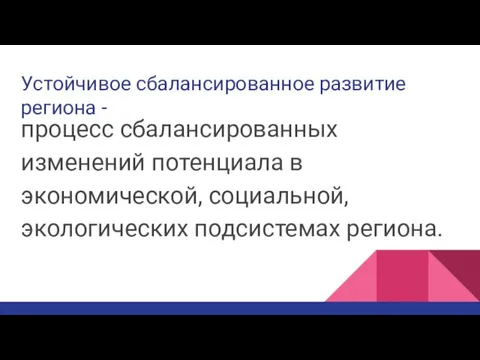 Устойчивое сбалансированное развитие региона - процесс сбалансированных изменений потенциала в экономической, социальной, экологических подсистемах региона.