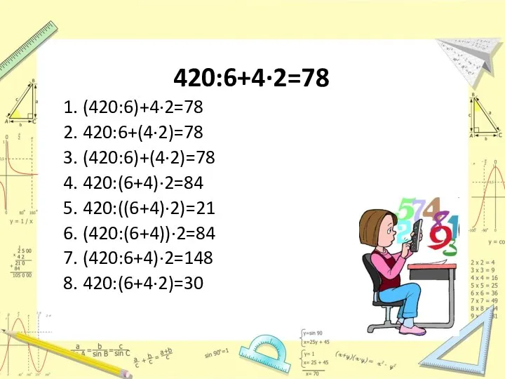 420:6+4·2=78 1. (420:6)+4·2=78 2. 420:6+(4·2)=78 3. (420:6)+(4·2)=78 4. 420:(6+4)·2=84 5. 420:((6+4)·2)=21 6. (420:(6+4))·2=84