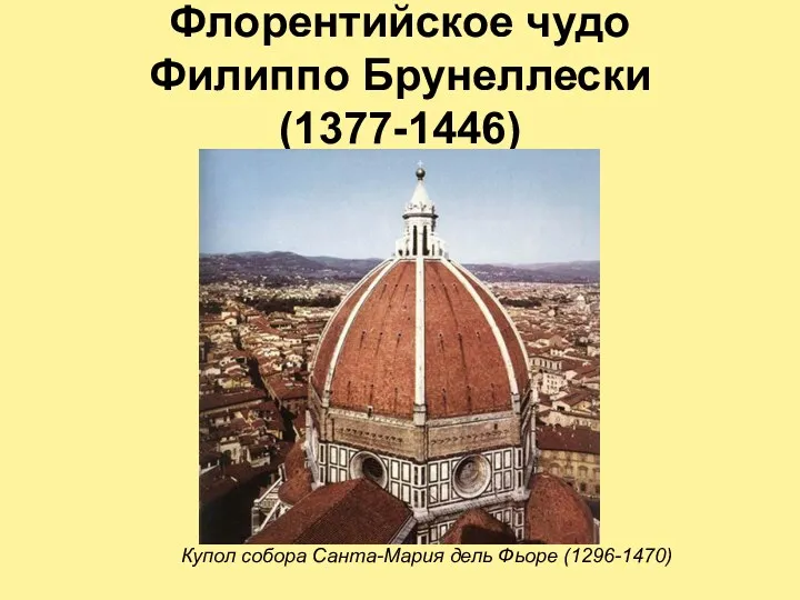 Флорентийское чудо Филиппо Брунеллески (1377-1446) Купол собора Санта-Мария дель Фьоре (1296-1470)