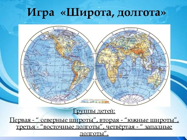 Игра «Широта, долгота» Группы детей: Первая - “ северные широты”,