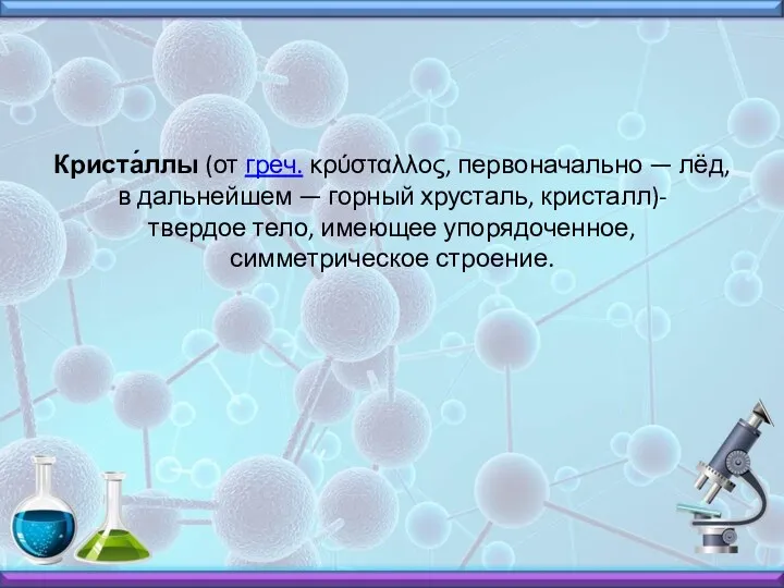 Криста́ллы (от греч. κρύσταλλος, первоначально — лёд, в дальнейшем —