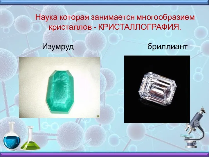 Наука которая занимается многообразием кристаллов - КРИСТАЛЛОГРАФИЯ. Изумруд бриллиант