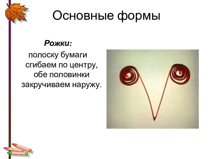 Основные формы Рожки: полоску бумаги сгибаем по центру, обе половинки закручиваем наружу.