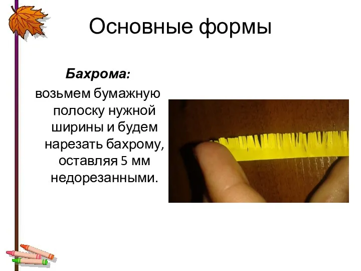 Основные формы Бахрома: возьмем бумажную полоску нужной ширины и будем нарезать бахрому, оставляя 5 мм недорезанными.