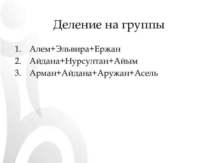 Деление на группы Алем+Эльвира+Ержан Айдана+Нурсултан+Айым Арман+Айдана+Аружан+Асель