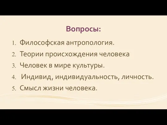 Вопросы: Философская антропология. Теории происхождения человека Человек в мире культуры. Индивид, индивидуальность, личность. Смысл жизни человека.