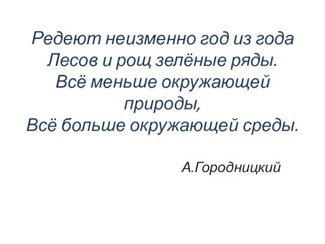 Редеют неизменно год из года Лесов и рощ зелёные ряды. Всё меньше окружающей