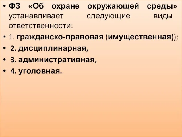 ФЗ «Об охране окружающей среды» устанавливает следующие виды ответственности: 1. гражданско-правовая (имущественная)); 2.