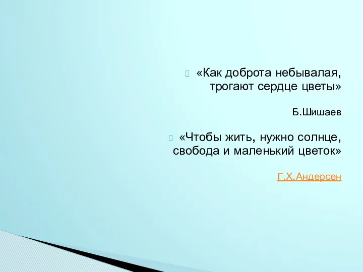 «Как доброта небывалая, трогают сердце цветы» Б.Шишаев «Чтобы жить, нужно солнце, свобода и маленький цветок» Г.Х.Андерсен