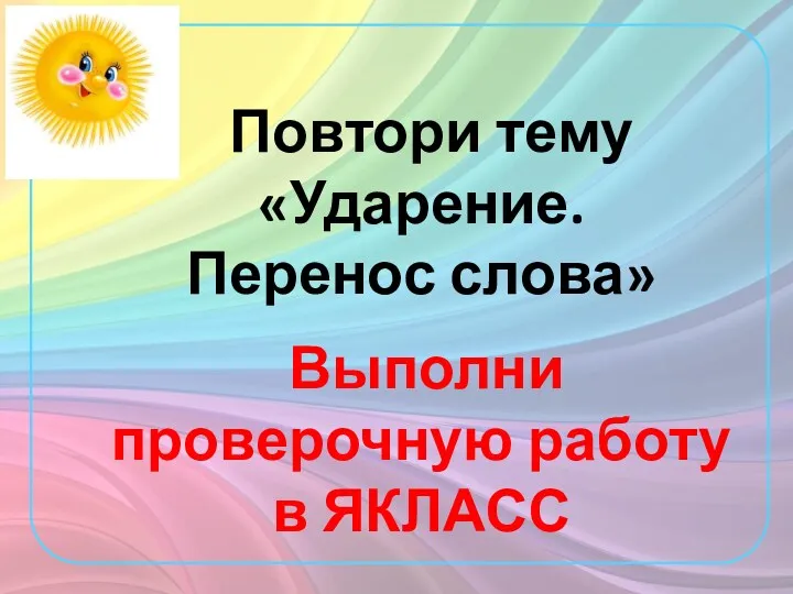 Повтори тему «Ударение. Перенос слова» Выполни проверочную работу в ЯКЛАСС