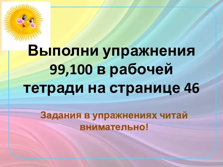 Выполни упражнения 99,100 в рабочей тетради на странице 46 Задания в упражнениях читай внимательно!