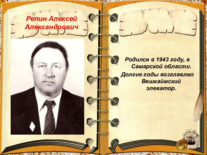 Репин Алексей Александрович Родился в 1943 году, в Самарской области. Долгие годы возглавлял Вешкаймский элеватор.