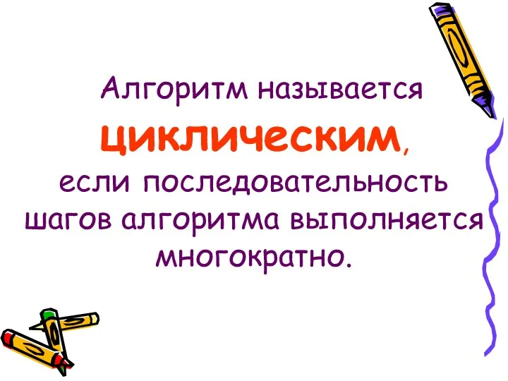 Алгоритм называется циклическим, если последовательность шагов алгоритма выполняется многократно.