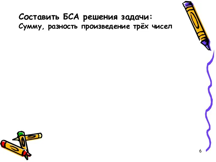 Составить БСА решения задачи: Сумму, разность произведение трёх чисел