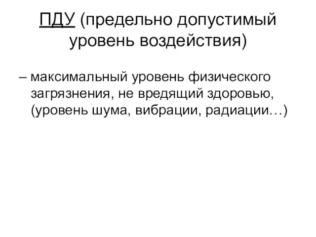 ПДУ (предельно допустимый уровень воздействия) – максимальный уровень физического загрязнения, не вредящий здоровью,