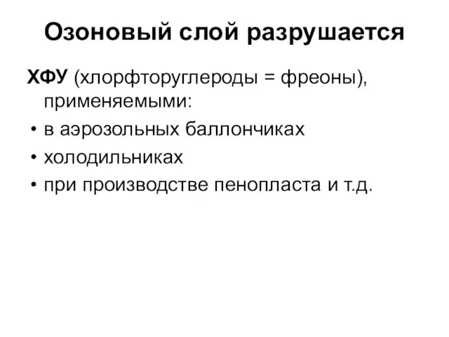 Озоновый слой разрушается ХФУ (хлорфторуглероды = фреоны), применяемыми: в аэрозольных баллончиках холодильниках при