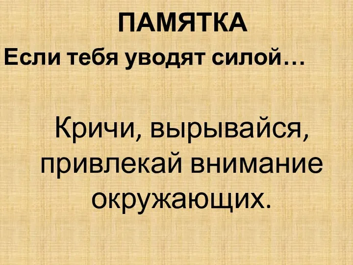 ПАМЯТКА Если тебя уводят силой… Кричи, вырывайся, привлекай внимание окружающих.