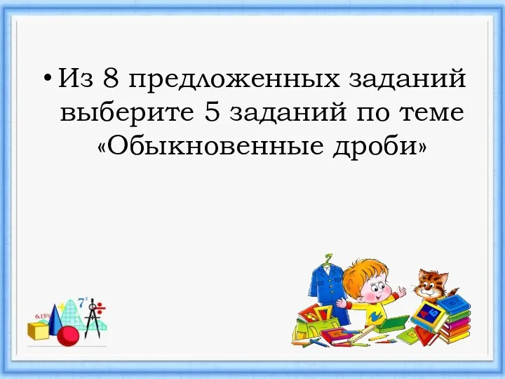 Из 8 предложенных заданий выберите 5 заданий по теме «Обыкновенные дроби»