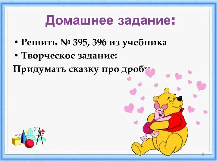 Домашнее задание: Решить № 395, 396 из учебника Творческое задание: Придумать сказку про дроби.