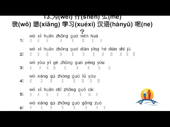 13.为(wèi) 什(shén) 么(me) 我(wǒ) 想(xiǎng) 学习(xuéxí) 汉语(hànyǔ) 呢(ne) ？