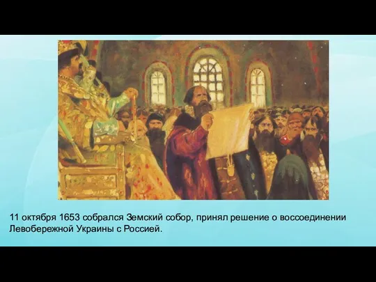 11 октября 1653 собрался Земский собор, принял решение о воссоединении Левобережной Украины с Россией.