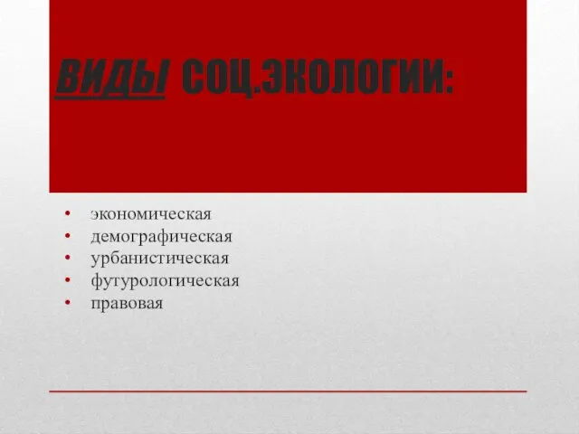 ВИДЫ СОЦ.ЭКОЛОГИИ: экономическая демографическая урбанистическая футурологическая правовая