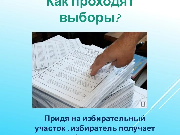 Как проходят выборы? Придя на избирательный участок , избиратель получает бюллетень