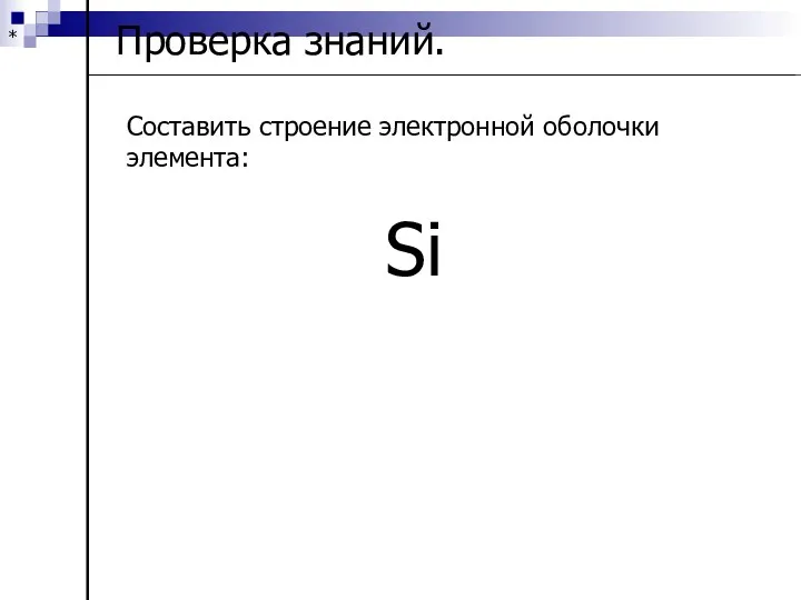 * Проверка знаний. Составить строение электронной оболочки элемента: Si