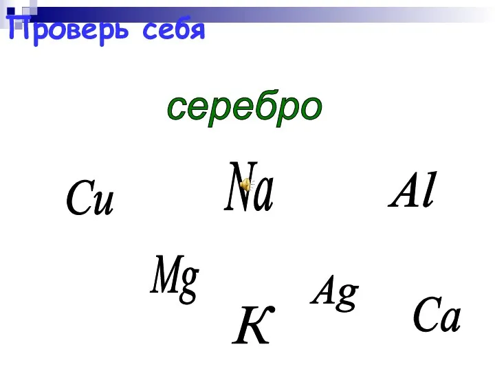 Mg Сu Al серебро Na Ag К Са Проверь себя