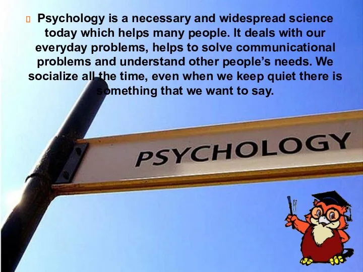 Psychology is a necessary and widespread science today which helps many people. It