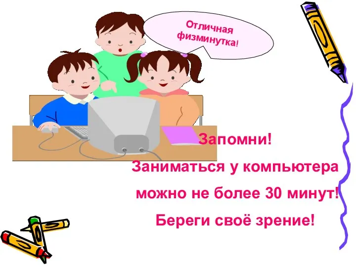 Отличная физминутка! Запомни! Заниматься у компьютера можно не более 30 минут! Береги своё зрение!