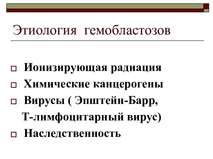 Этиология гемобластозов Ионизирующая радиация Химические канцерогены Вирусы ( Эпштейн-Барр, Т-лимфоцитарный вирус) Наследственность