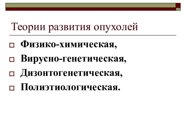 Теории развития опухолей Физико-химическая, Вирусно-генетическая, Дизонтогенетическая, Полиэтиологическая.