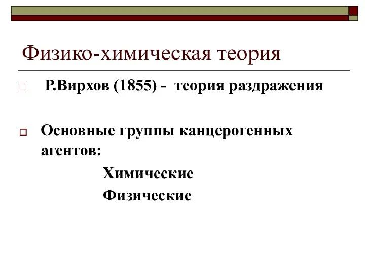 Физико-химическая теория Р.Вирхов (1855) - теория раздражения Основные группы канцерогенных агентов: Химические Физические