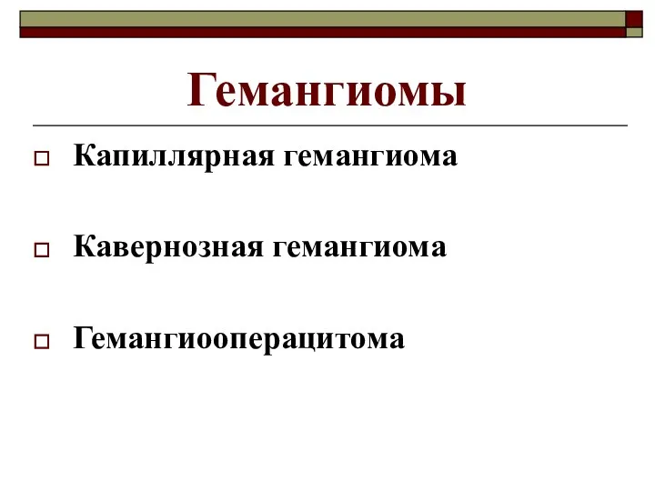 Гемангиомы Капиллярная гемангиома Кавернозная гемангиома Гемангиооперацитома