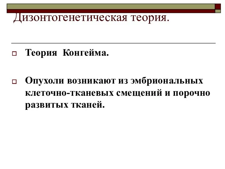 Дизонтогенетическая теория. Теория Конгейма. Опухоли возникают из эмбриональных клеточно-тканевых смещений и порочно развитых тканей.