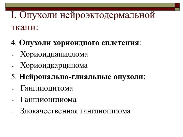 I. Опухоли нейроэктодермальной ткани: 4. Опухоли хориоидного сплетения: Хориоидпапиллома Хориоидкарцинома