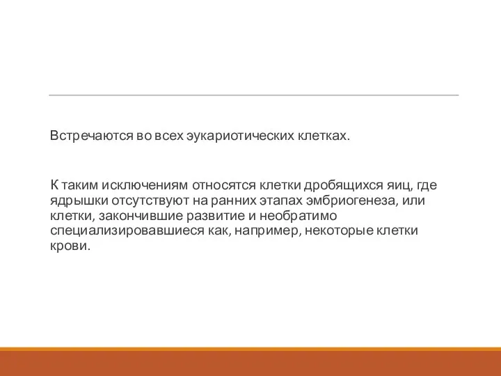 Встречаются во всех эукариотических клетках. К таким исключениям относятся клетки