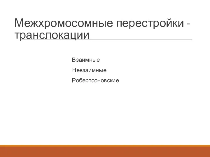 Межхромосомные перестройки - транслокации Взаимные Невзаимные Робертсоновские