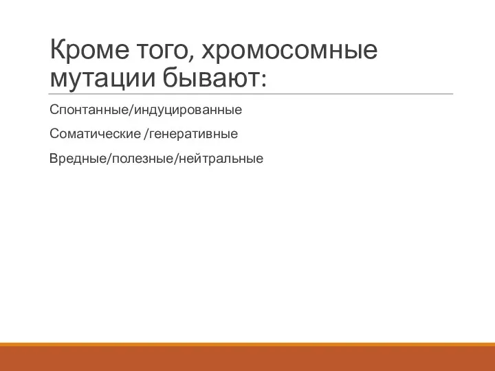 Кроме того, хромосомные мутации бывают: Спонтанные/индуцированные Соматические /генеративные Вредные/полезные/нейтральные